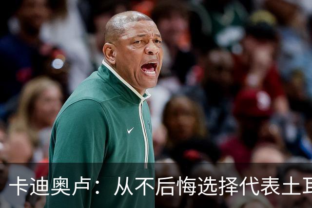 卡迪奥卢：从不后悔选择代表土耳其效力 我们拥有极其狂热的球迷