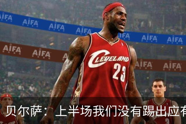 贝尔萨：上半场我们没有踢出应有表现 下半场配得上进10个球